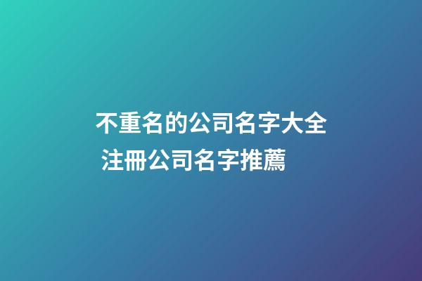 不重名的公司名字大全 注冊公司名字推薦
